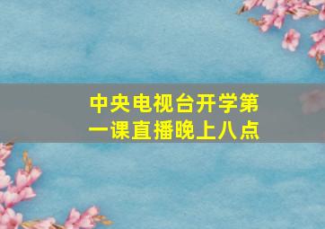 中央电视台开学第一课直播晚上八点