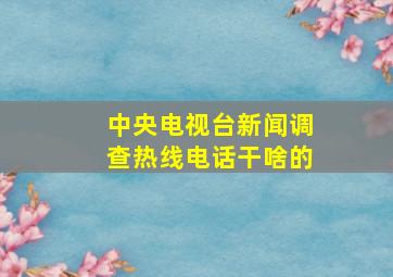 中央电视台新闻调查热线电话干啥的