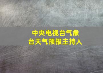 中央电视台气象台天气预报主持人