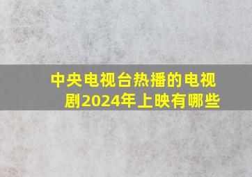 中央电视台热播的电视剧2024年上映有哪些