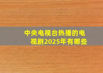 中央电视台热播的电视剧2025年有哪些