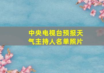 中央电视台预报天气主持人名单照片