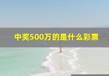 中奖500万的是什么彩票