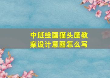 中班绘画猫头鹰教案设计意图怎么写