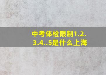 中考体检限制1.2.3.4..5是什么上海