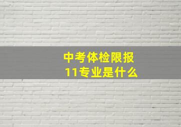 中考体检限报11专业是什么