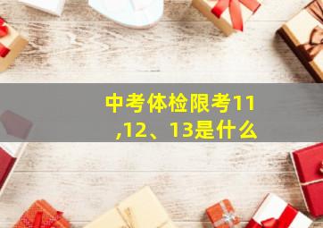 中考体检限考11,12、13是什么