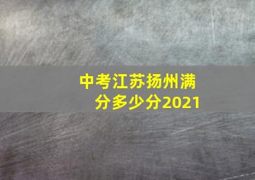 中考江苏扬州满分多少分2021