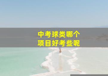 中考球类哪个项目好考些呢