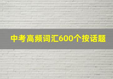 中考高频词汇600个按话题