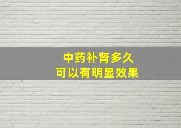 中药补肾多久可以有明显效果