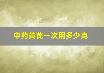 中药黄芪一次用多少克