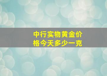 中行实物黄金价格今天多少一克