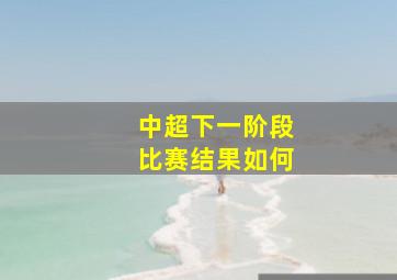 中超下一阶段比赛结果如何