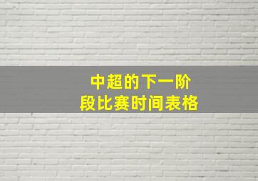 中超的下一阶段比赛时间表格