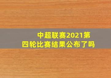 中超联赛2021第四轮比赛结果公布了吗