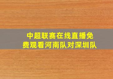 中超联赛在线直播免费观看河南队对深圳队