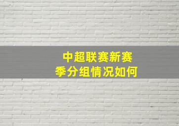 中超联赛新赛季分组情况如何