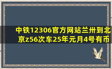 中铁12306官方网站兰卅到北京z56次车25年元月4号有币