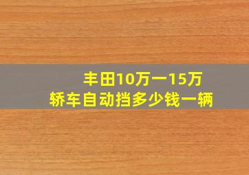 丰田10万一15万轿车自动挡多少钱一辆