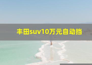 丰田suv10万元自动挡