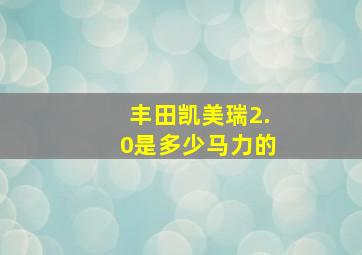 丰田凯美瑞2.0是多少马力的