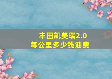 丰田凯美瑞2.0每公里多少钱油费