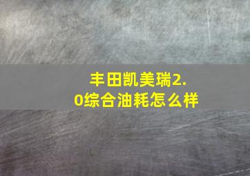 丰田凯美瑞2.0综合油耗怎么样