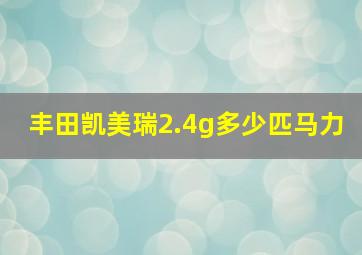 丰田凯美瑞2.4g多少匹马力