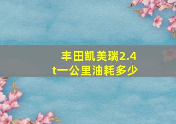 丰田凯美瑞2.4t一公里油耗多少