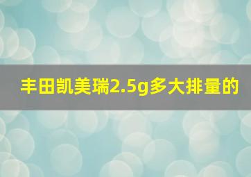 丰田凯美瑞2.5g多大排量的