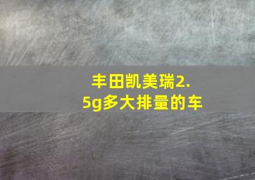 丰田凯美瑞2.5g多大排量的车