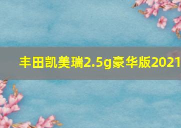 丰田凯美瑞2.5g豪华版2021