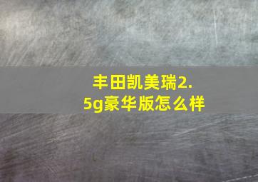 丰田凯美瑞2.5g豪华版怎么样