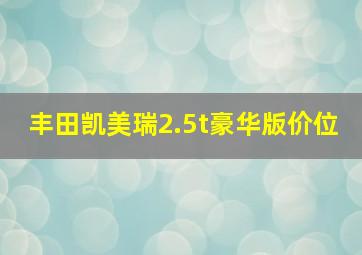 丰田凯美瑞2.5t豪华版价位