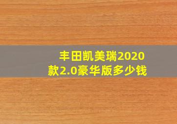 丰田凯美瑞2020款2.0豪华版多少钱