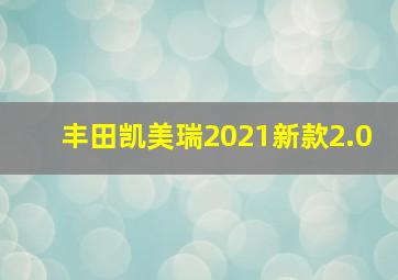 丰田凯美瑞2021新款2.0