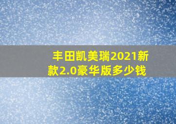 丰田凯美瑞2021新款2.0豪华版多少钱