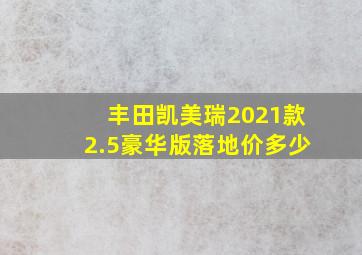 丰田凯美瑞2021款2.5豪华版落地价多少