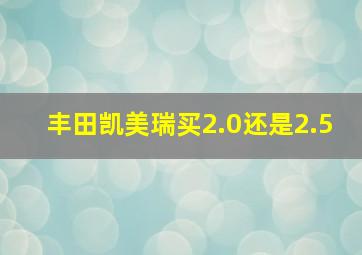 丰田凯美瑞买2.0还是2.5