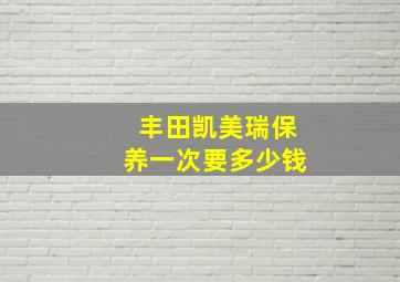 丰田凯美瑞保养一次要多少钱