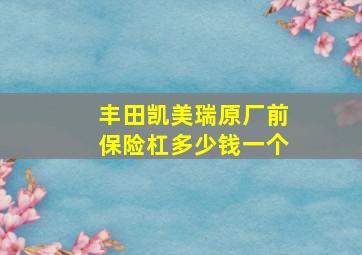 丰田凯美瑞原厂前保险杠多少钱一个