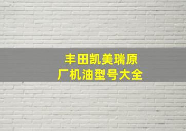 丰田凯美瑞原厂机油型号大全