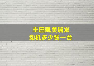 丰田凯美瑞发动机多少钱一台