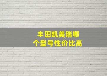 丰田凯美瑞哪个型号性价比高