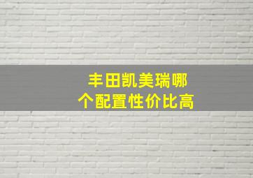 丰田凯美瑞哪个配置性价比高