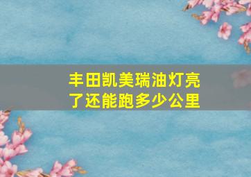 丰田凯美瑞油灯亮了还能跑多少公里