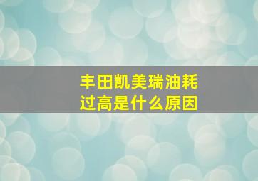 丰田凯美瑞油耗过高是什么原因