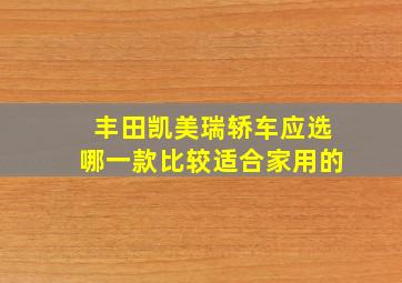 丰田凯美瑞轿车应选哪一款比较适合家用的