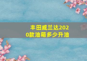 丰田威兰达2020款油箱多少升油